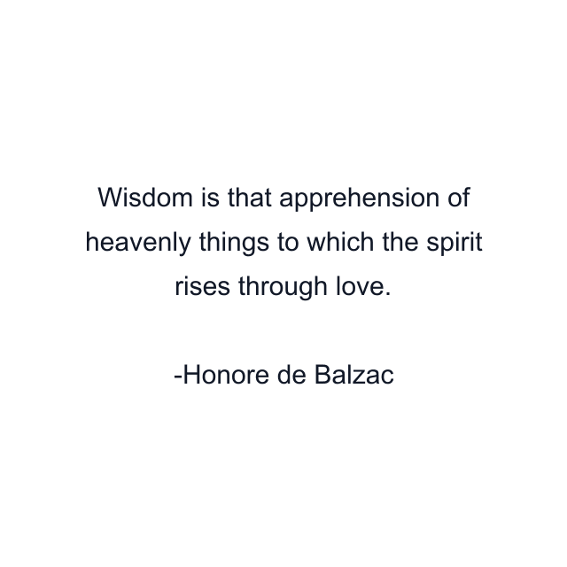 Wisdom is that apprehension of heavenly things to which the spirit rises through love.