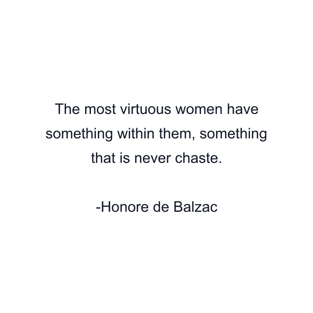 The most virtuous women have something within them, something that is never chaste.