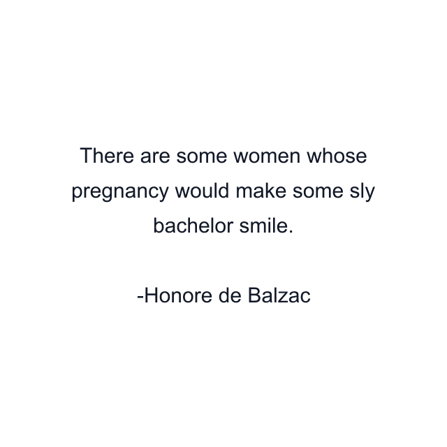 There are some women whose pregnancy would make some sly bachelor smile.