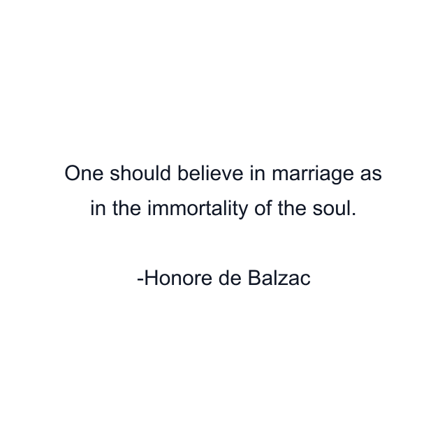 One should believe in marriage as in the immortality of the soul.