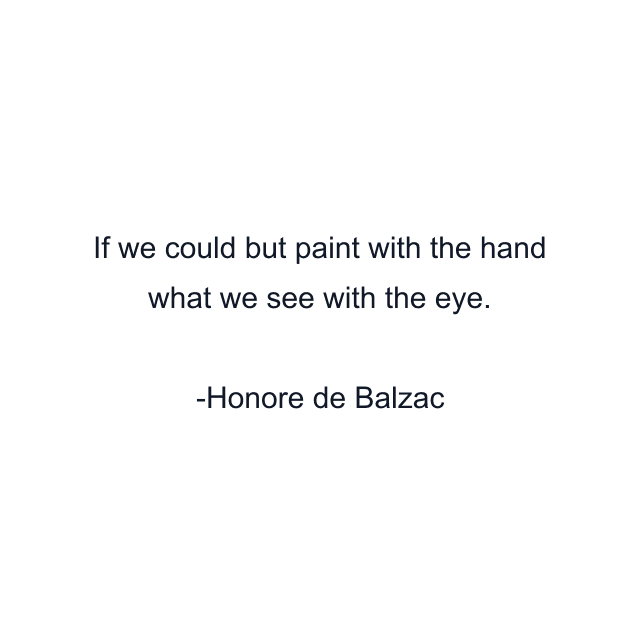 If we could but paint with the hand what we see with the eye.