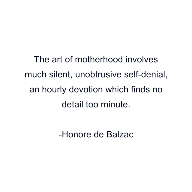 The art of motherhood involves much silent, unobtrusive self-denial, an hourly devotion which finds no detail too minute.