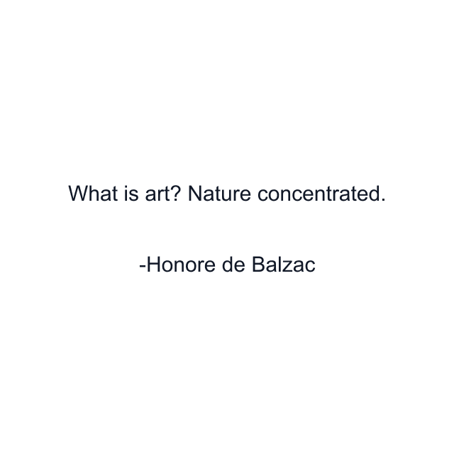 What is art? Nature concentrated.