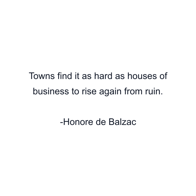 Towns find it as hard as houses of business to rise again from ruin.