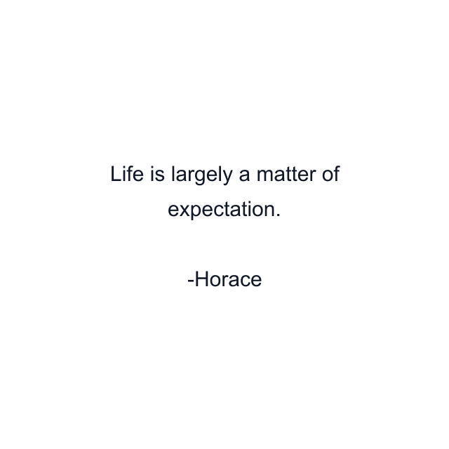 Life is largely a matter of expectation.