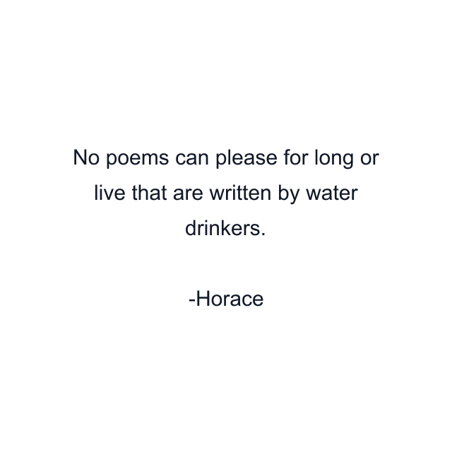 No poems can please for long or live that are written by water drinkers.