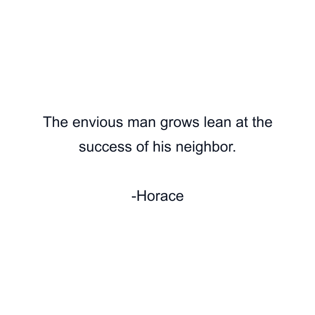 The envious man grows lean at the success of his neighbor.