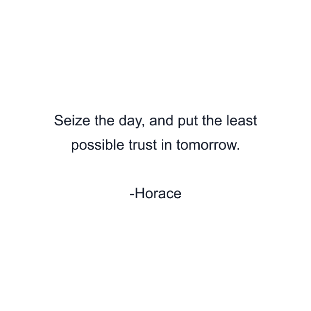 Seize the day, and put the least possible trust in tomorrow.