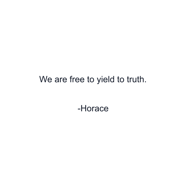 We are free to yield to truth.