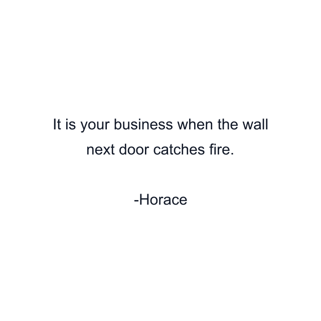 It is your business when the wall next door catches fire.