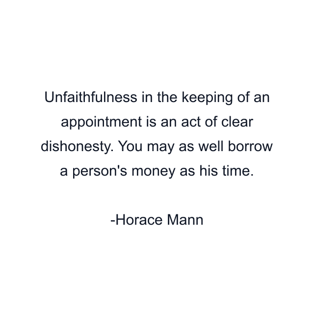 Unfaithfulness in the keeping of an appointment is an act of clear dishonesty. You may as well borrow a person's money as his time.