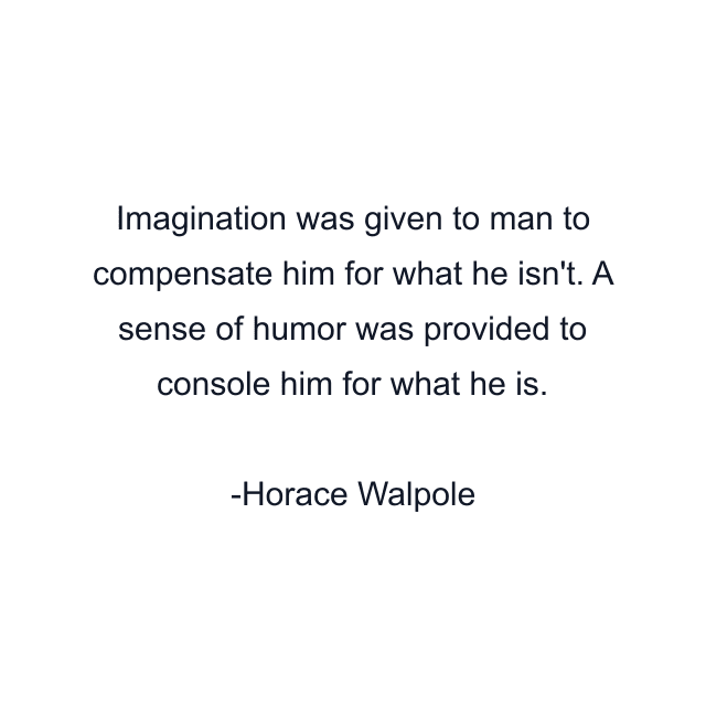 Imagination was given to man to compensate him for what he isn't. A sense of humor was provided to console him for what he is.