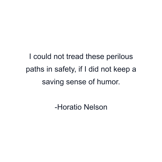 I could not tread these perilous paths in safety, if I did not keep a saving sense of humor.