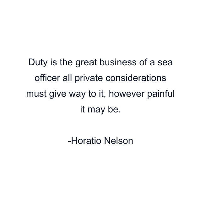 Duty is the great business of a sea officer all private considerations must give way to it, however painful it may be.