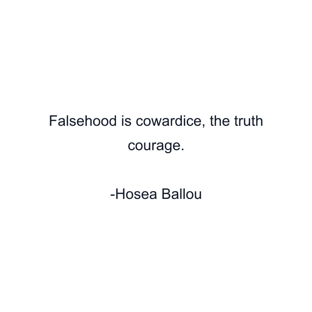 Falsehood is cowardice, the truth courage.