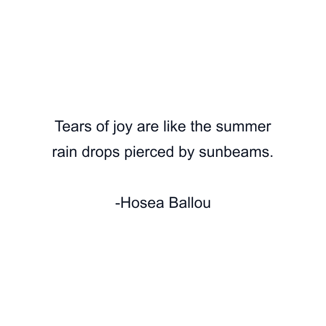 Tears of joy are like the summer rain drops pierced by sunbeams.