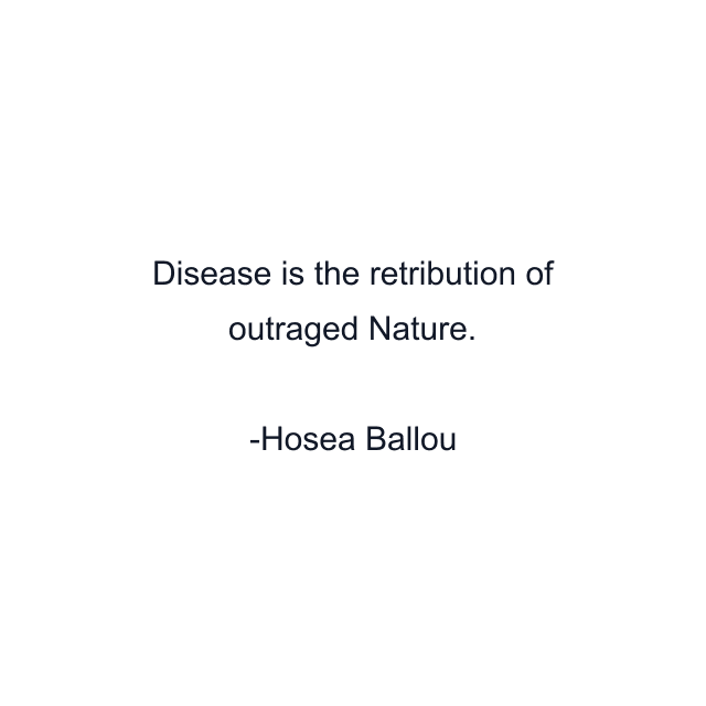 Disease is the retribution of outraged Nature.