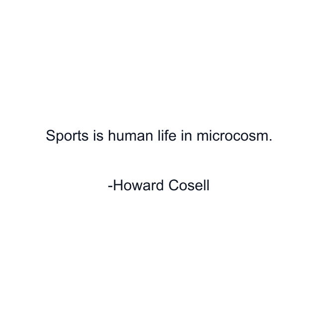 Sports is human life in microcosm.