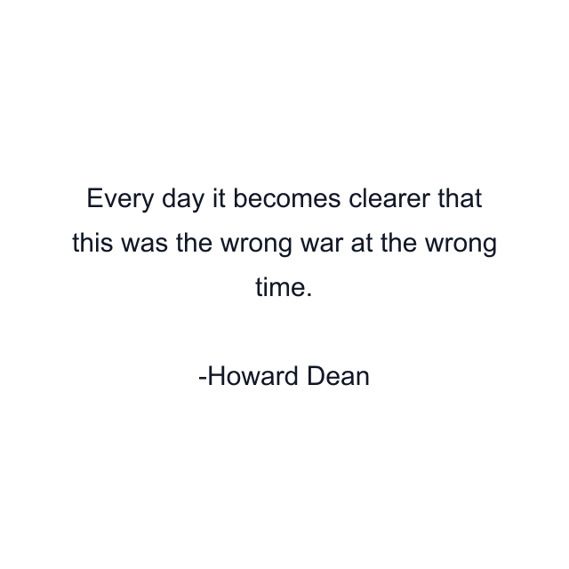 Every day it becomes clearer that this was the wrong war at the wrong time.