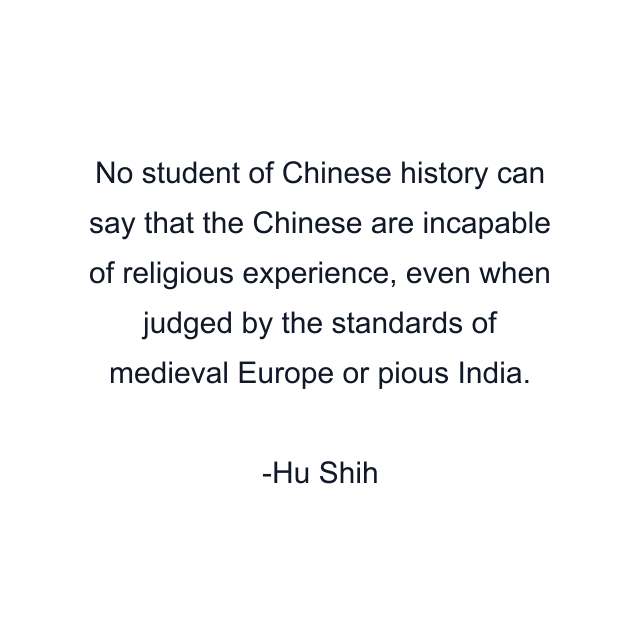 No student of Chinese history can say that the Chinese are incapable of religious experience, even when judged by the standards of medieval Europe or pious India.