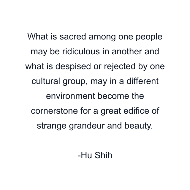 What is sacred among one people may be ridiculous in another and what is despised or rejected by one cultural group, may in a different environment become the cornerstone for a great edifice of strange grandeur and beauty.