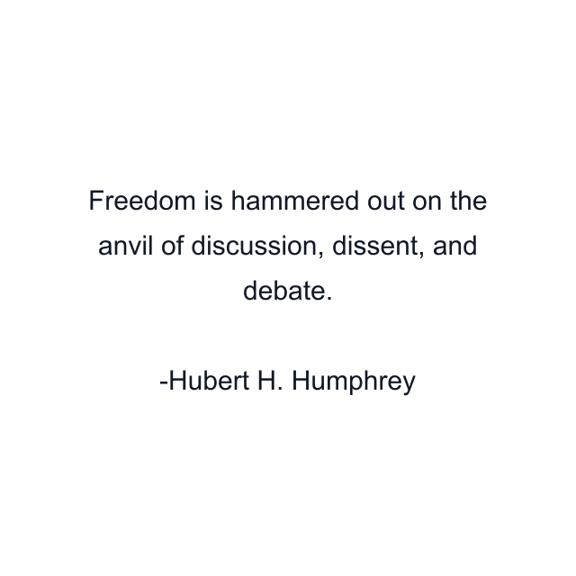 Freedom is hammered out on the anvil of discussion, dissent, and debate.