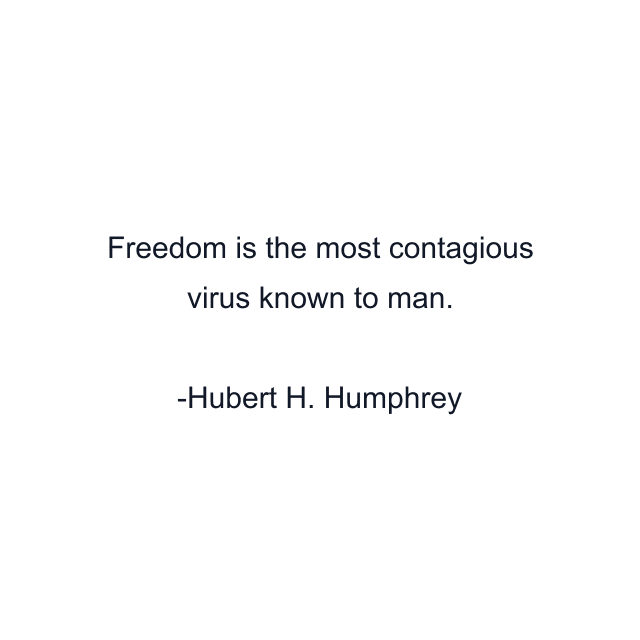 Freedom is the most contagious virus known to man.