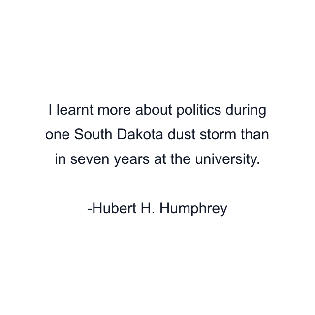 I learnt more about politics during one South Dakota dust storm than in seven years at the university.