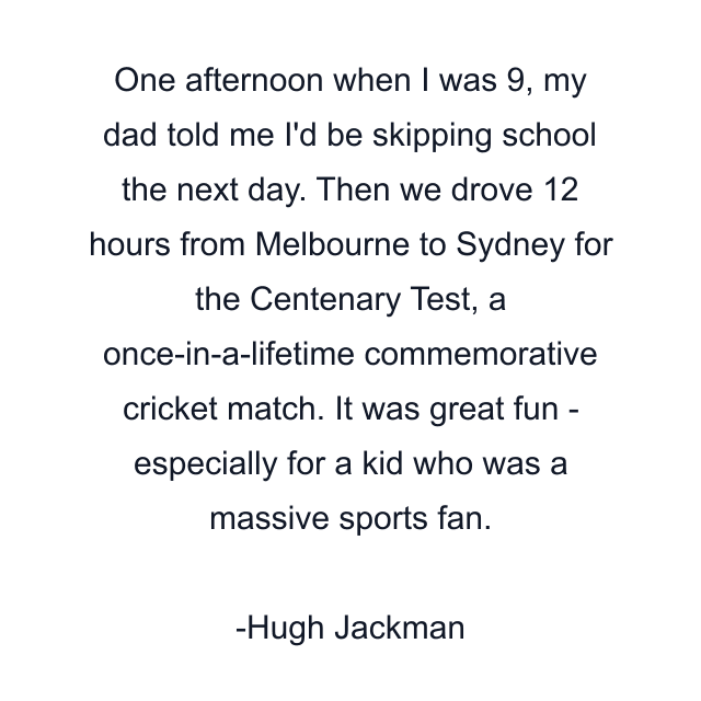 One afternoon when I was 9, my dad told me I'd be skipping school the next day. Then we drove 12 hours from Melbourne to Sydney for the Centenary Test, a once-in-a-lifetime commemorative cricket match. It was great fun - especially for a kid who was a massive sports fan.