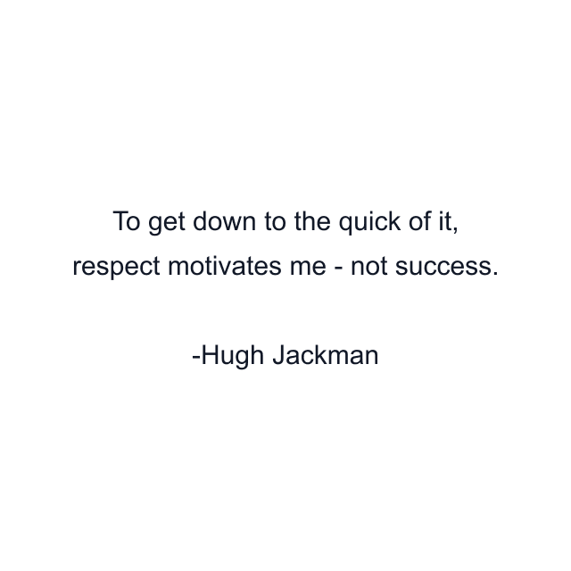 To get down to the quick of it, respect motivates me - not success.