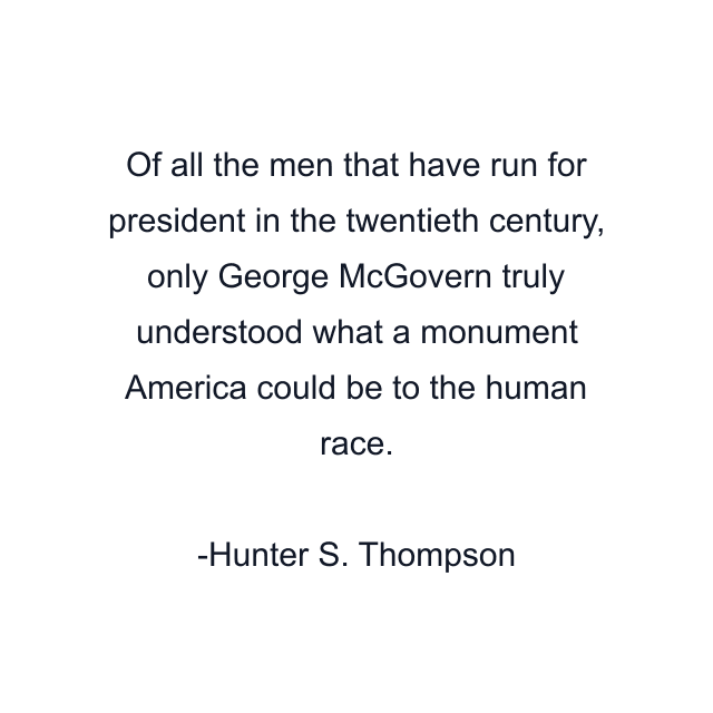 Of all the men that have run for president in the twentieth century, only George McGovern truly understood what a monument America could be to the human race.