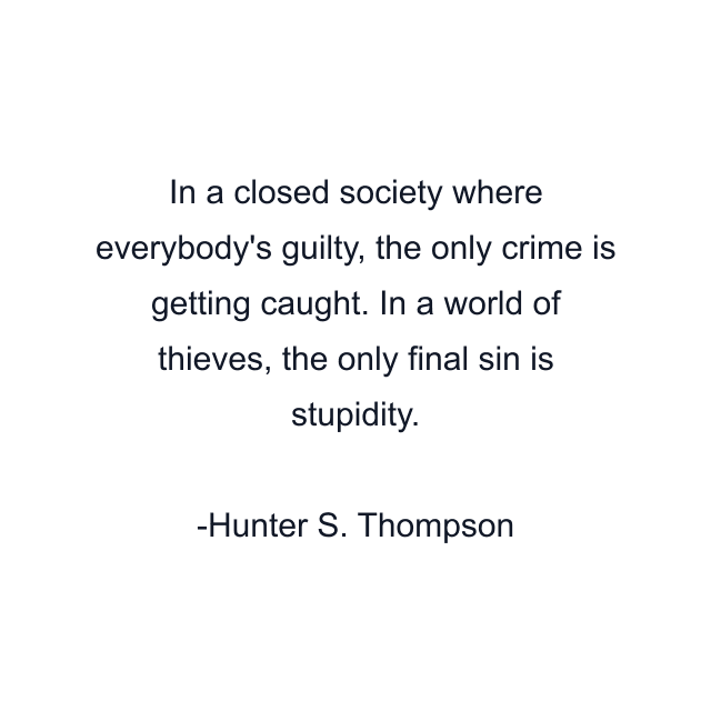 In a closed society where everybody's guilty, the only crime is getting caught. In a world of thieves, the only final sin is stupidity.