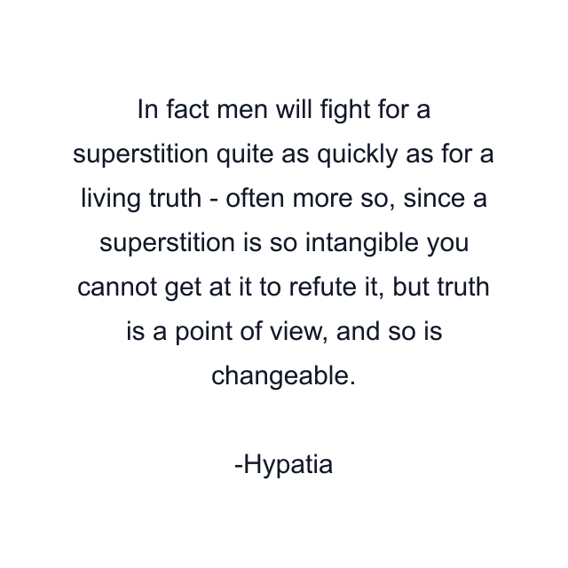 In fact men will fight for a superstition quite as quickly as for a living truth - often more so, since a superstition is so intangible you cannot get at it to refute it, but truth is a point of view, and so is changeable.