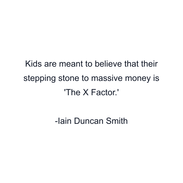 Kids are meant to believe that their stepping stone to massive money is 'The X Factor.'