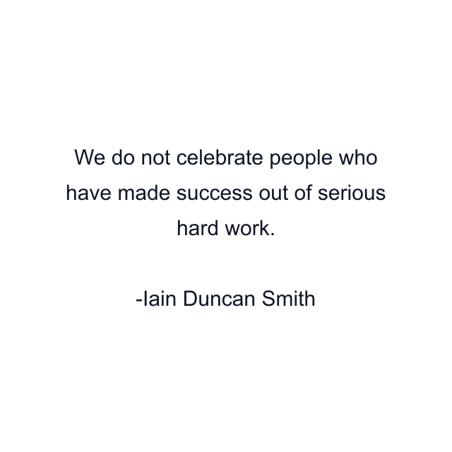 We do not celebrate people who have made success out of serious hard work.