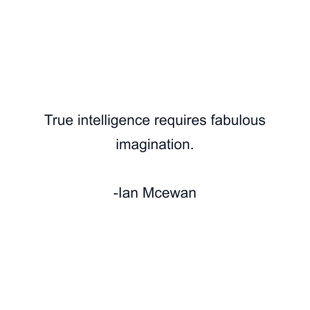 True intelligence requires fabulous imagination.