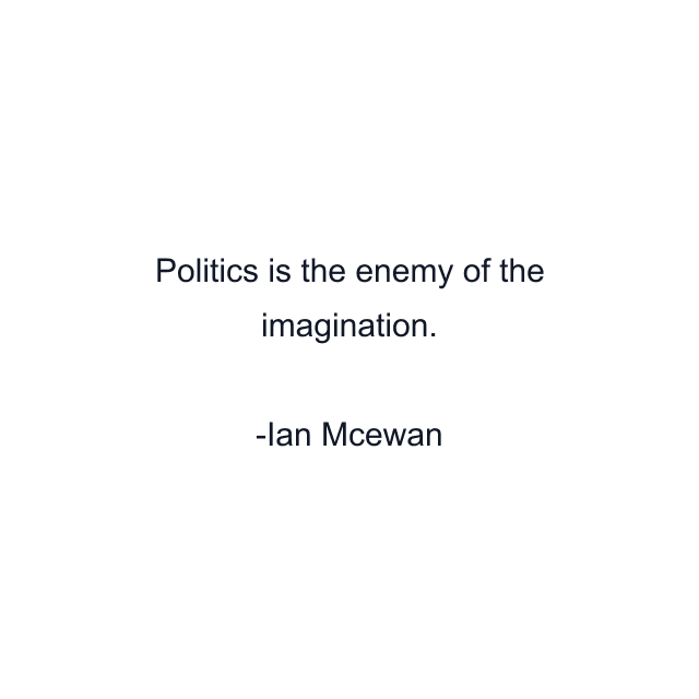 Politics is the enemy of the imagination.