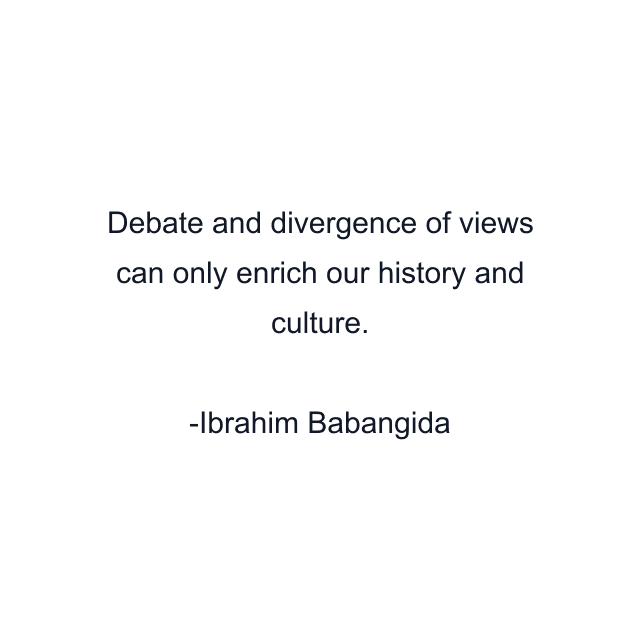 Debate and divergence of views can only enrich our history and culture.