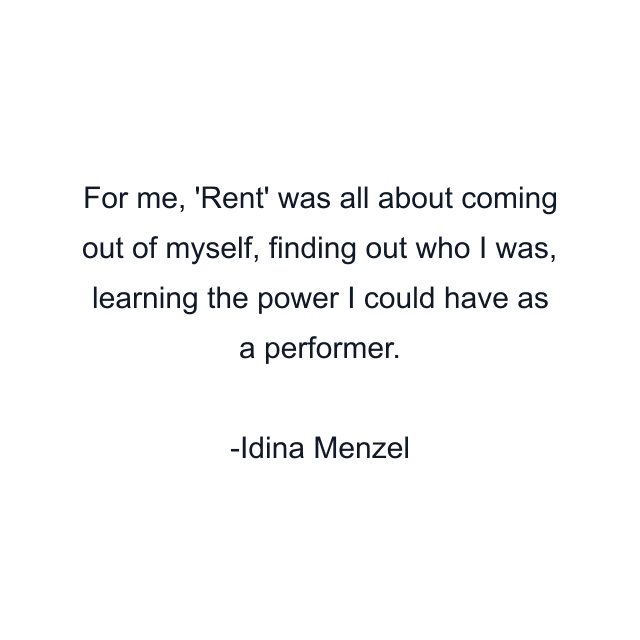 For me, 'Rent' was all about coming out of myself, finding out who I was, learning the power I could have as a performer.