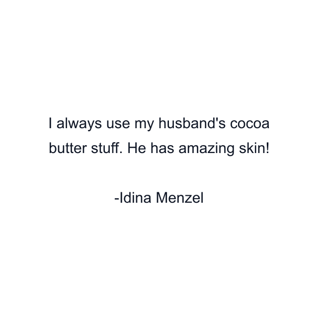 I always use my husband's cocoa butter stuff. He has amazing skin!