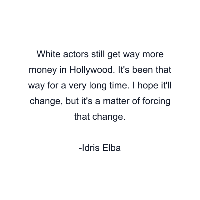 White actors still get way more money in Hollywood. It's been that way for a very long time. I hope it'll change, but it's a matter of forcing that change.