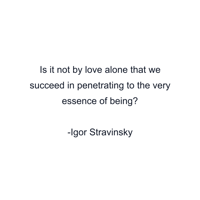 Is it not by love alone that we succeed in penetrating to the very essence of being?