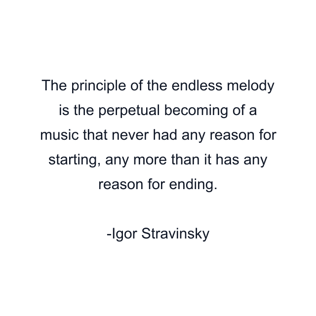 The principle of the endless melody is the perpetual becoming of a music that never had any reason for starting, any more than it has any reason for ending.