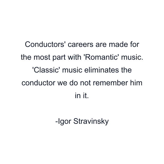 Conductors' careers are made for the most part with 'Romantic' music. 'Classic' music eliminates the conductor we do not remember him in it.