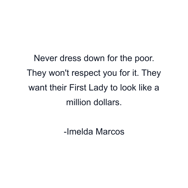 Never dress down for the poor. They won't respect you for it. They want their First Lady to look like a million dollars.