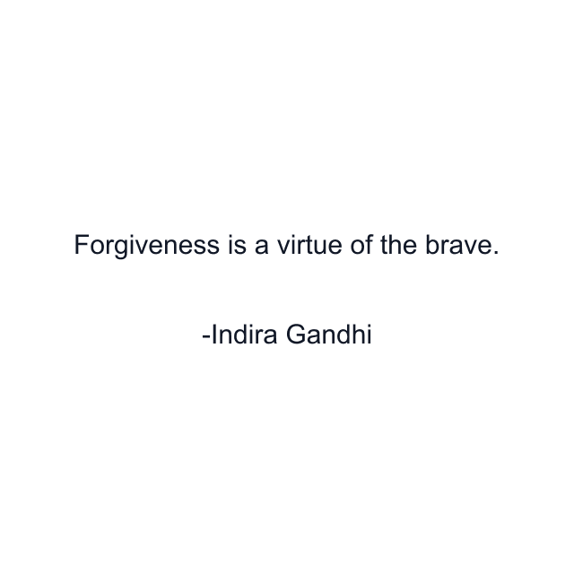 Forgiveness is a virtue of the brave.