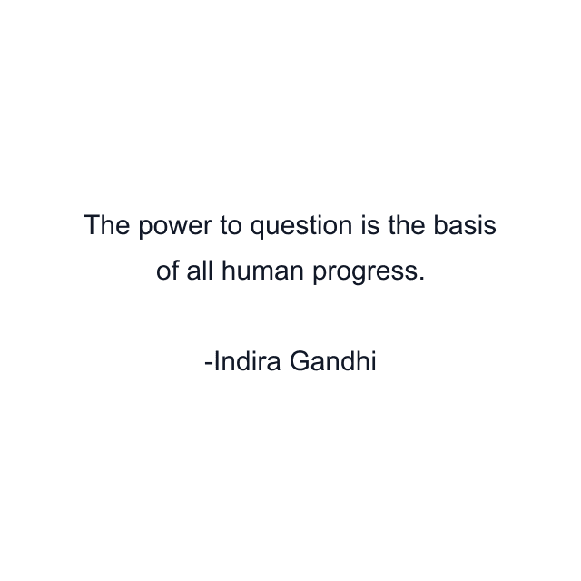 The power to question is the basis of all human progress.