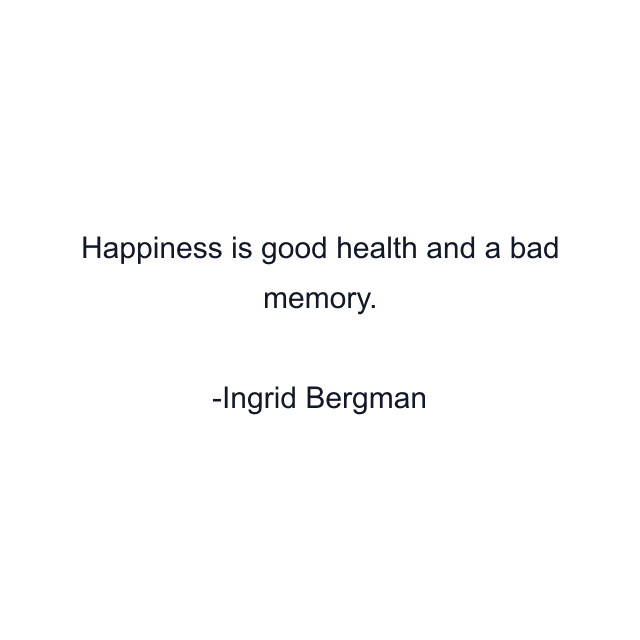 Happiness is good health and a bad memory.