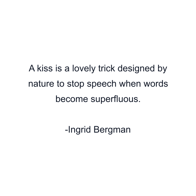 A kiss is a lovely trick designed by nature to stop speech when words become superfluous.