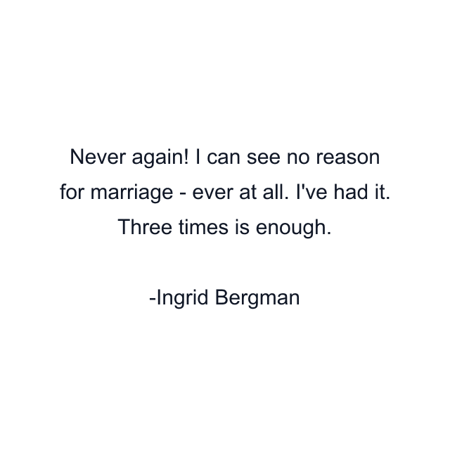 Never again! I can see no reason for marriage - ever at all. I've had it. Three times is enough.